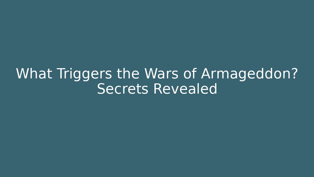 What Triggers the Wars of Armageddon? Secrets Revealed
