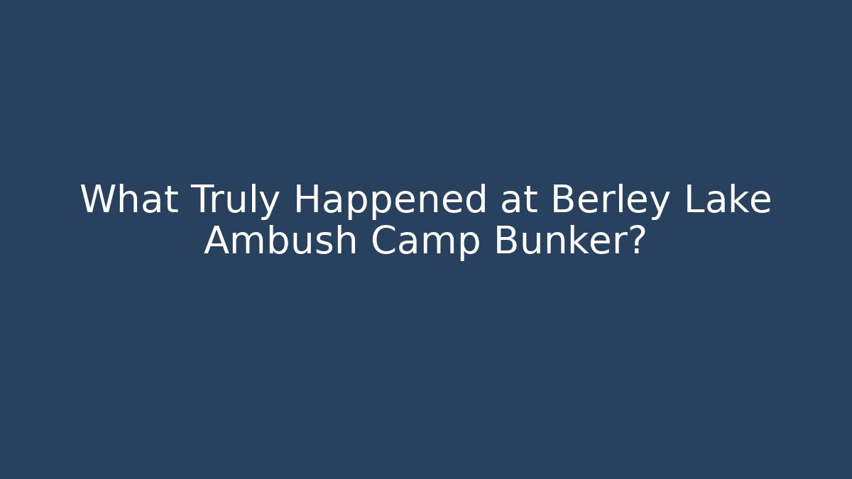 What Truly Happened at Berley Lake Ambush Camp Bunker?
