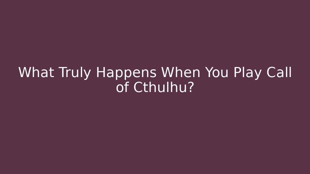 What Truly Happens When You Play Call of Cthulhu?