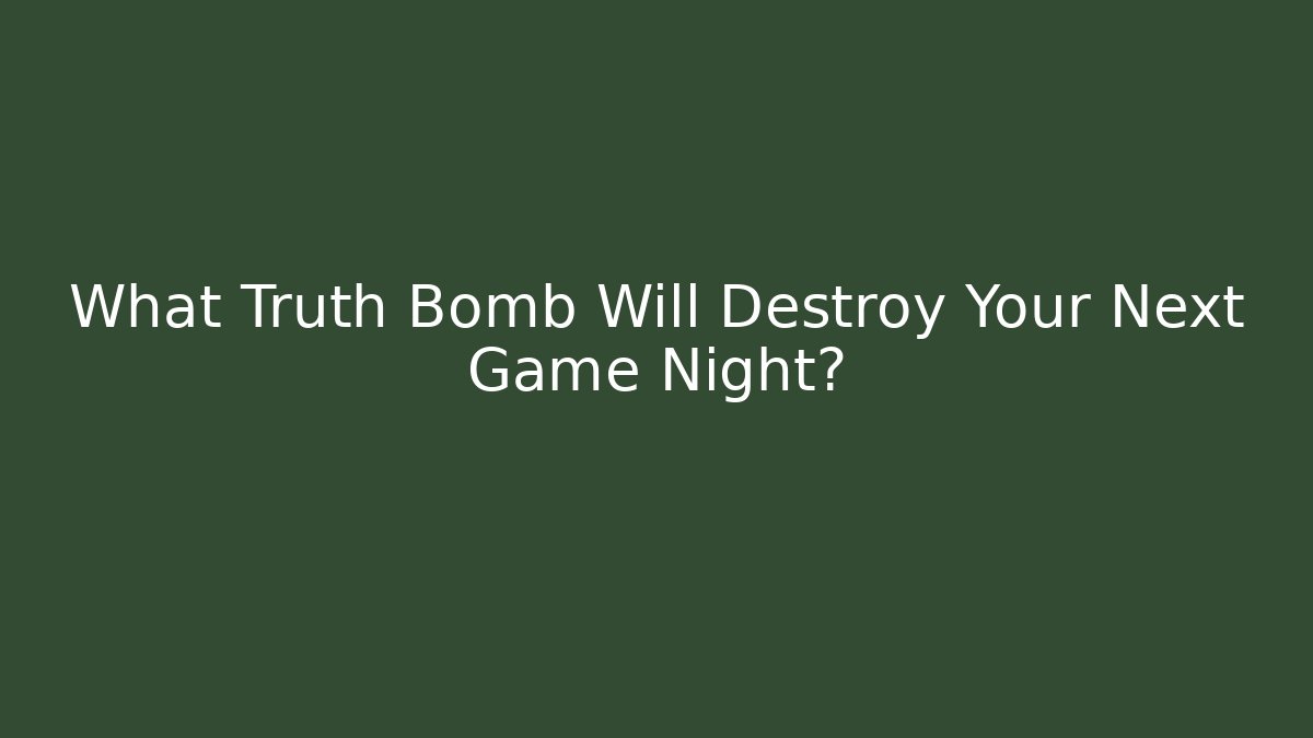 What Truth Bomb Will Destroy Your Next Game Night?