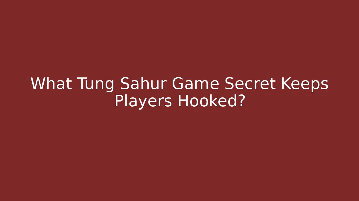 What Tung Sahur Game Secret Keeps Players Hooked?