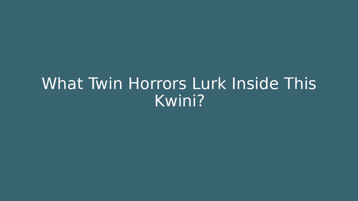 What Twin Horrors Lurk Inside This Kwini?
