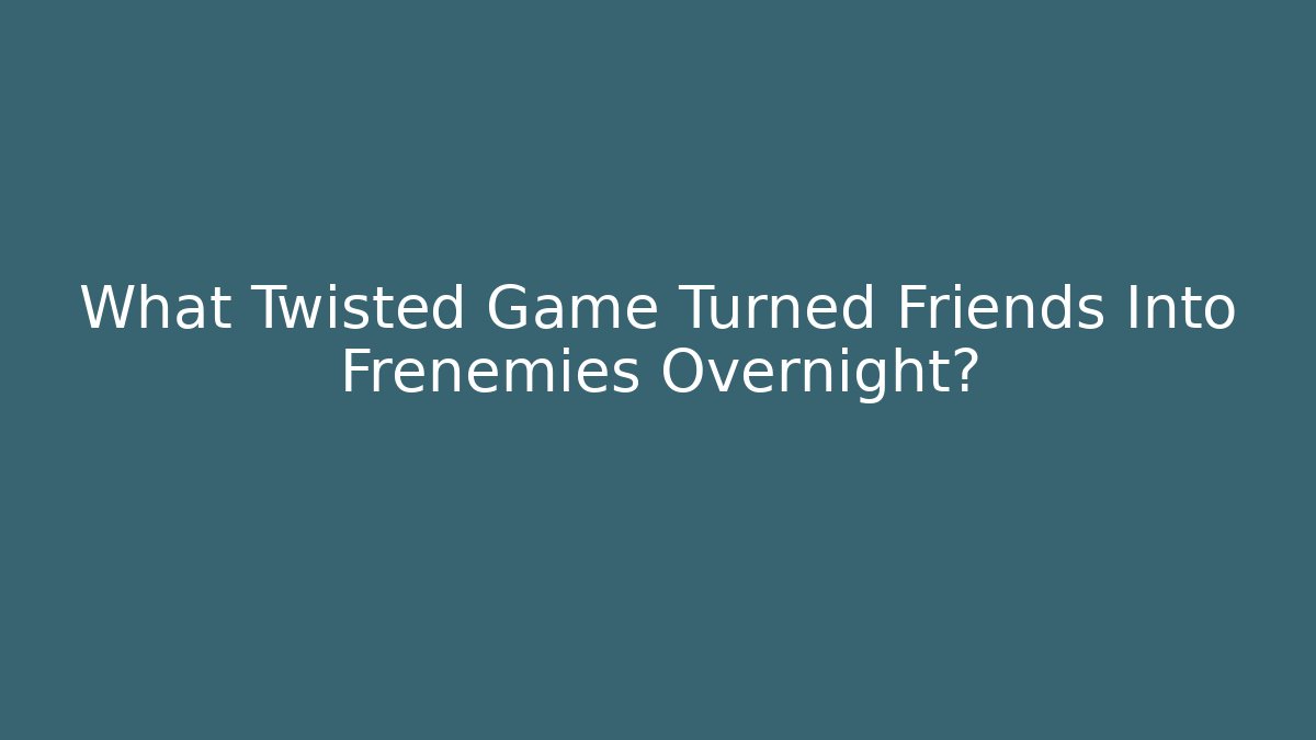 What Twisted Game Turned Friends Into Frenemies Overnight?