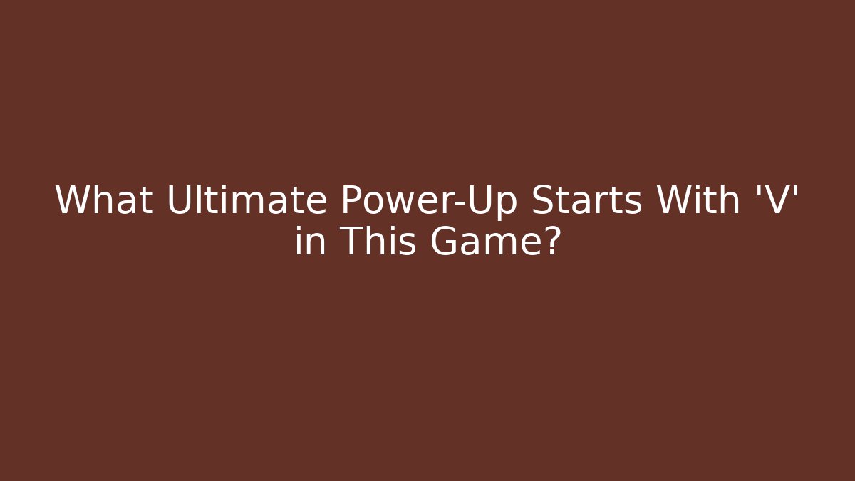 What Ultimate Power-Up Starts With ‘V’ in This Game?