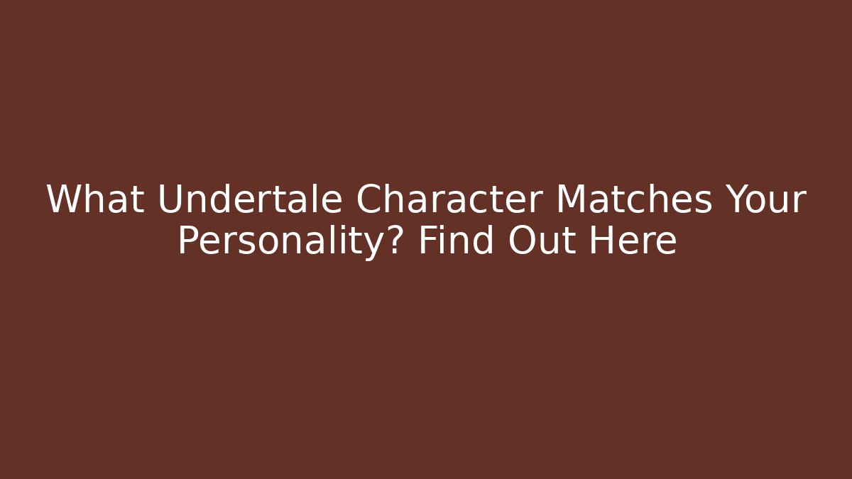 What Undertale Character Matches Your Personality? Find Out Here