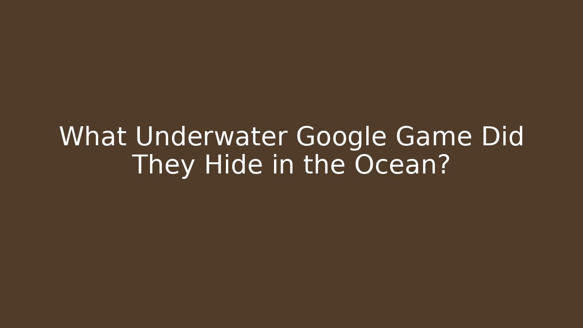 What Underwater Google Game Did They Hide in the Ocean? - Critter Realm