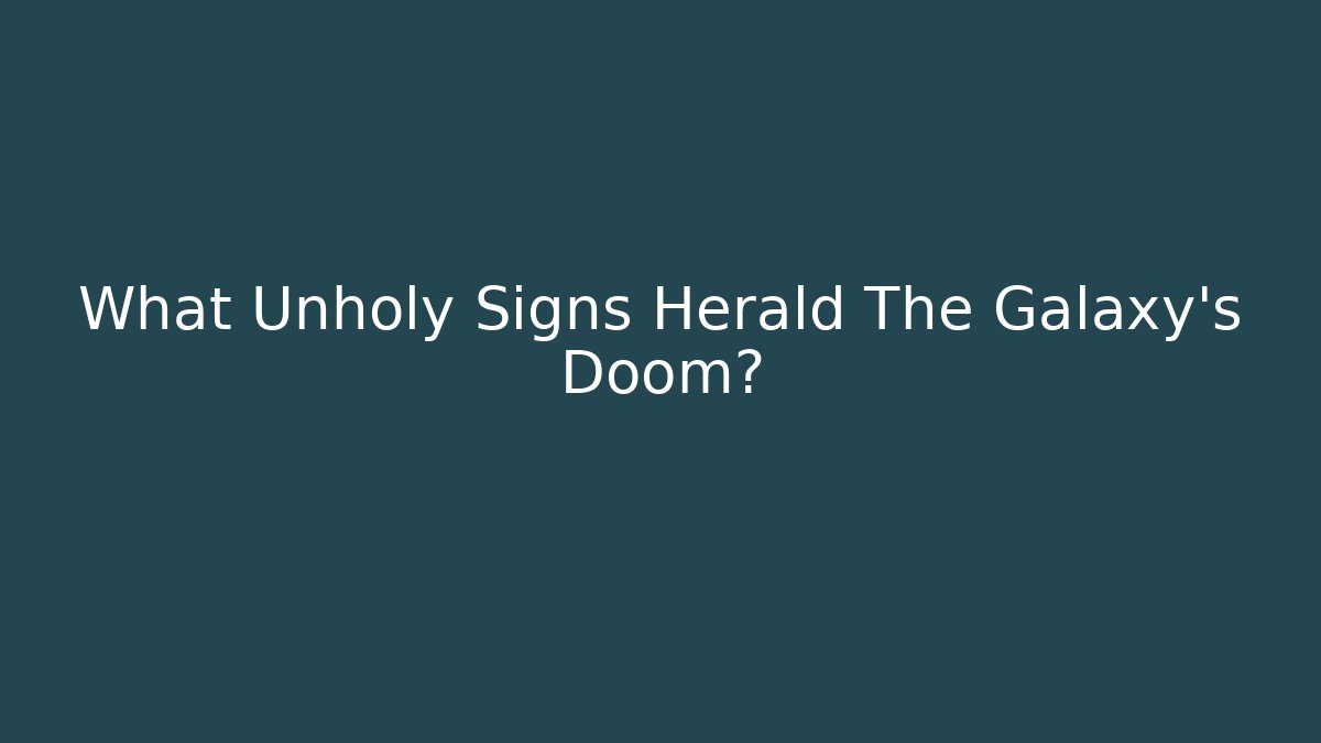 What Unholy Signs Herald The Galaxy's Doom?