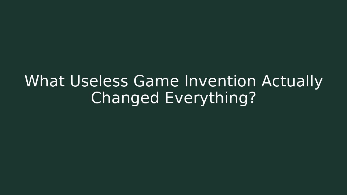 What Useless Game Invention Actually Changed Everything?