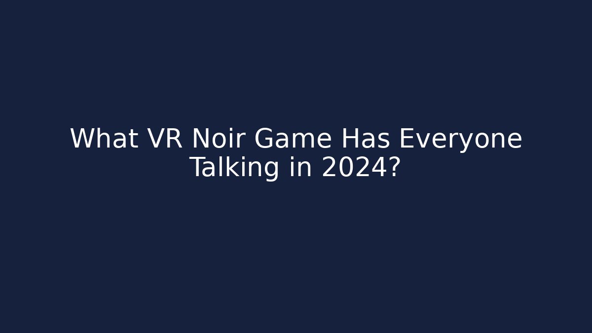What VR Noir Game Has Everyone Talking in 2024?