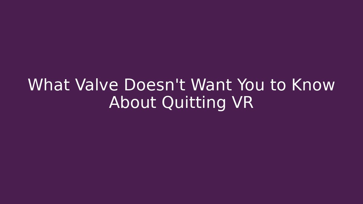 What Valve Doesn't Want You to Know About Quitting VR