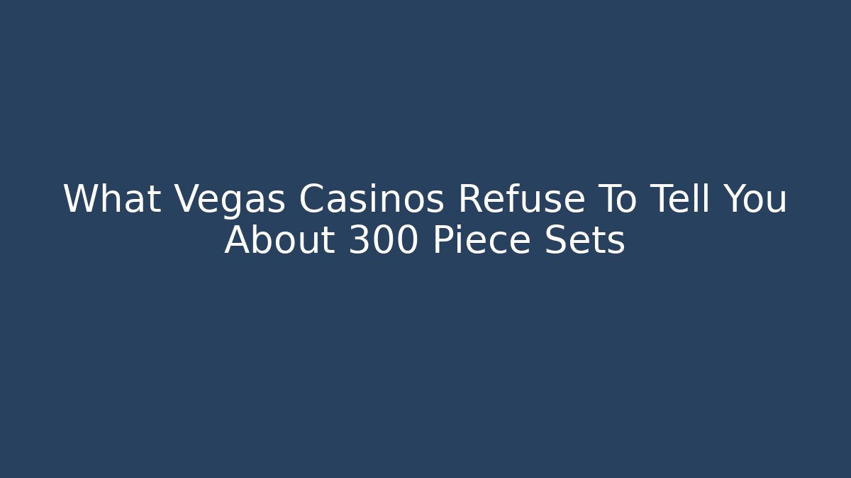What Vegas Casinos Refuse To Tell You About 300 Piece Sets