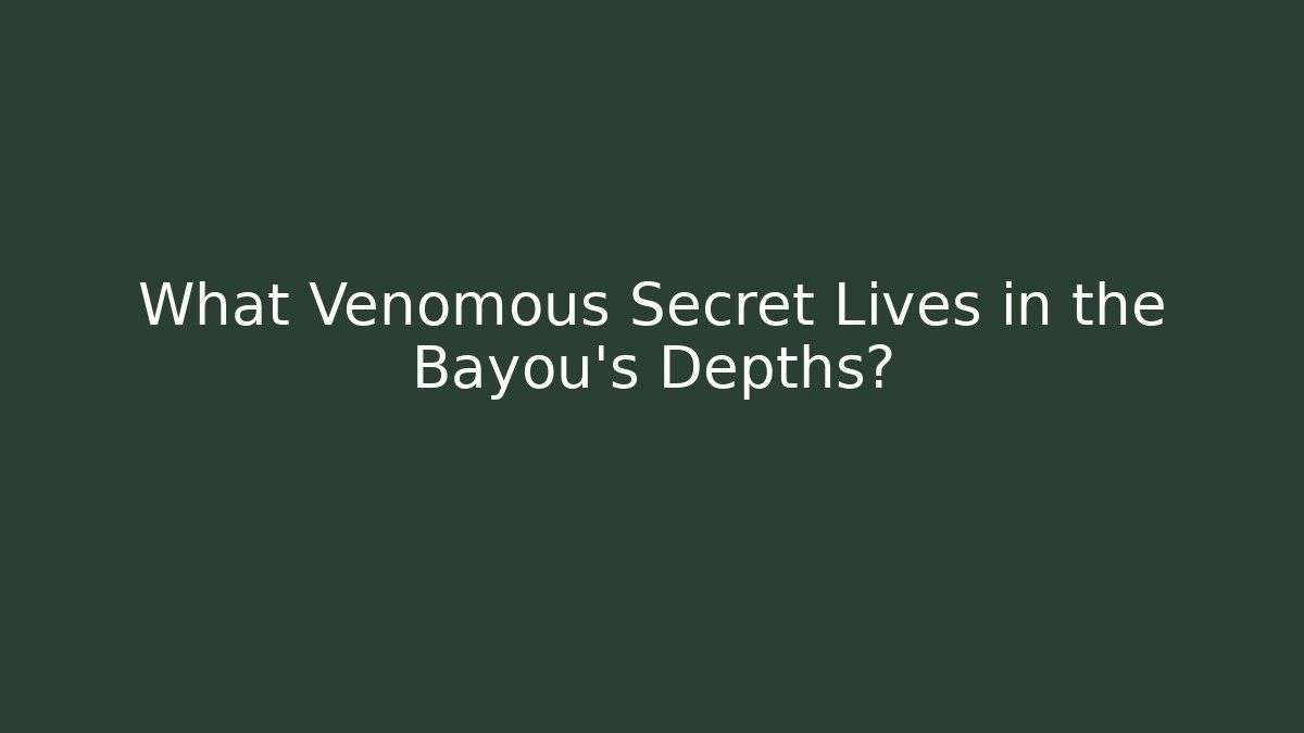 What Venomous Secret Lives in the Bayou's Depths?