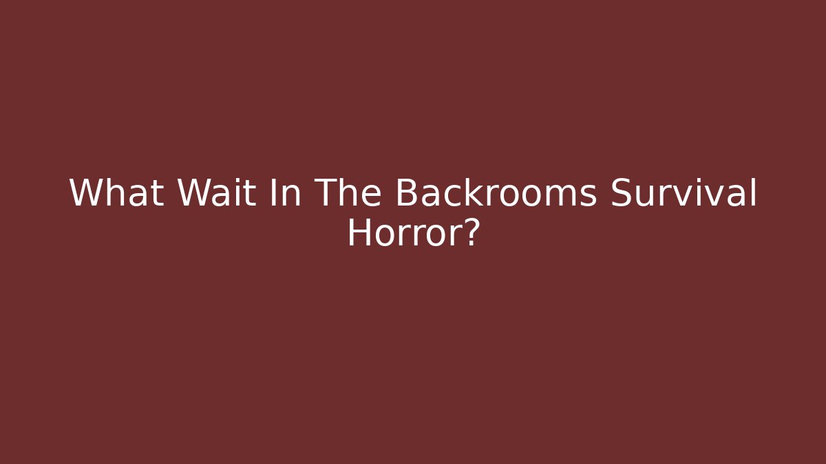 What Wait In The Backrooms Survival Horror?