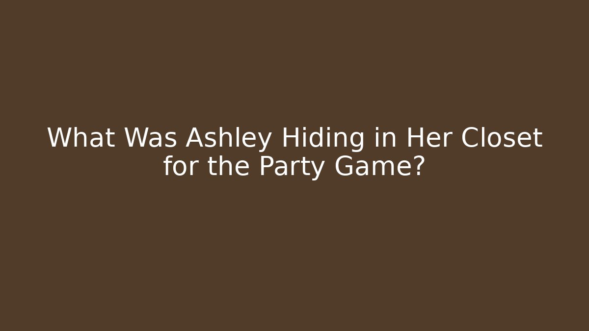 What Was Ashley Hiding in Her Closet for the Party Game?