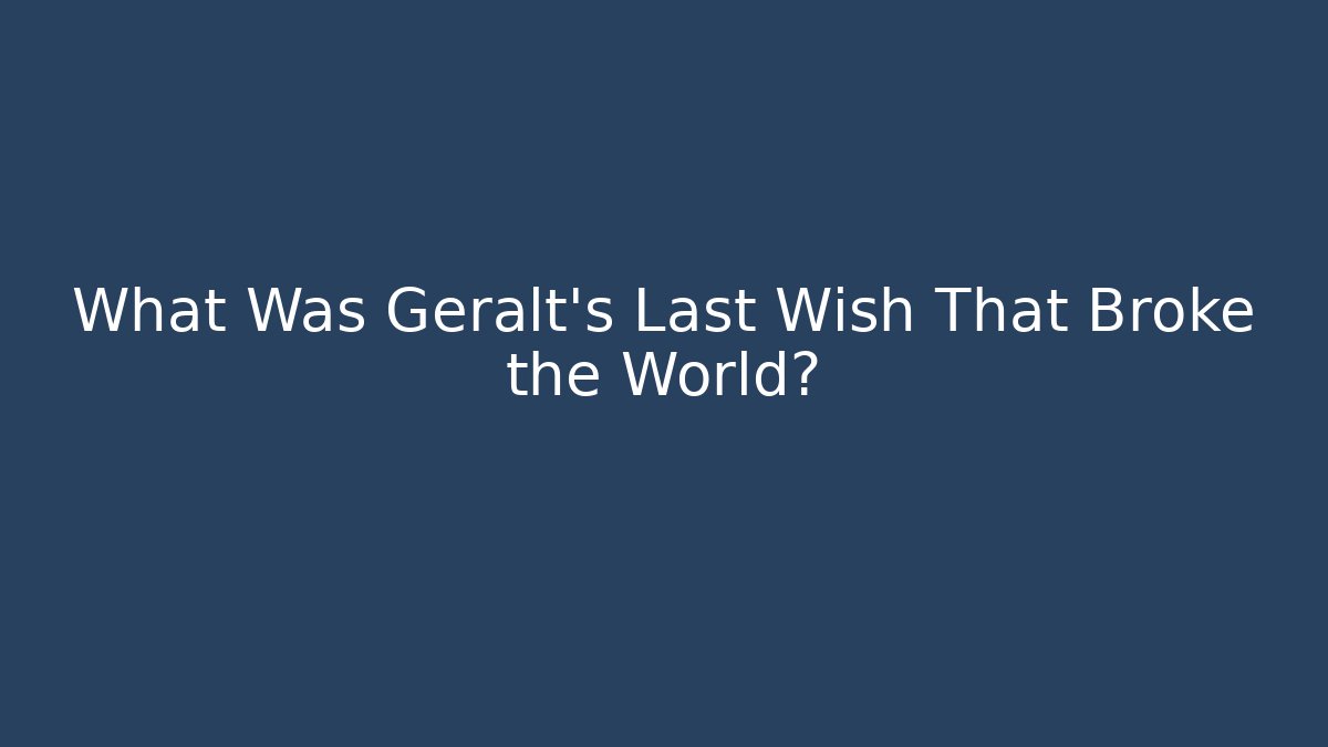 What Was Geralt's Last Wish That Broke the World?