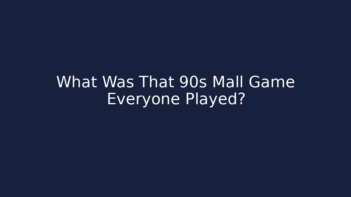 What Was That 90s Mall Game Everyone Played?