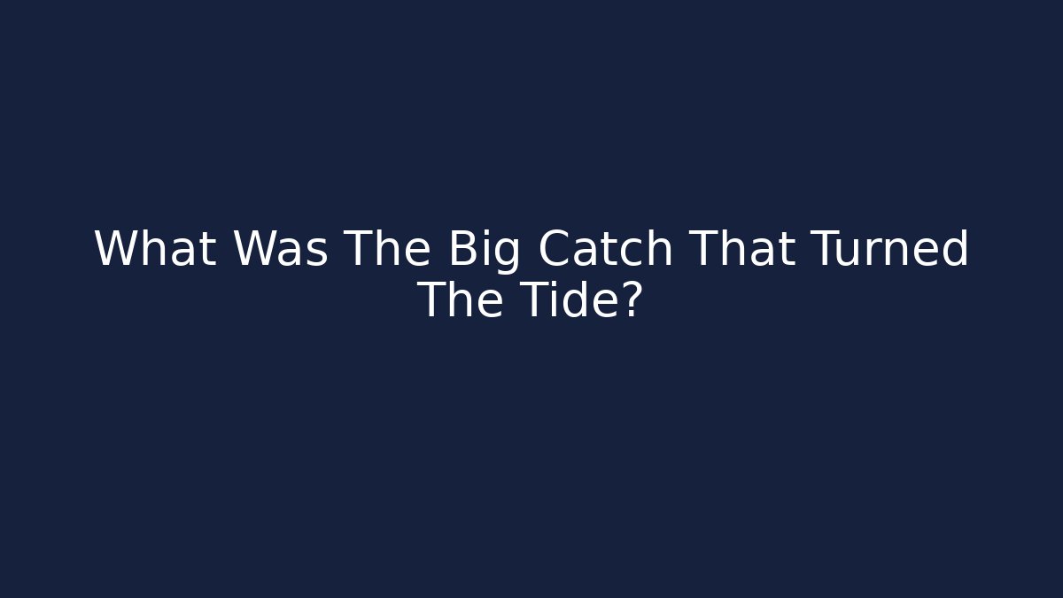 What Was The Big Catch That Turned The Tide?