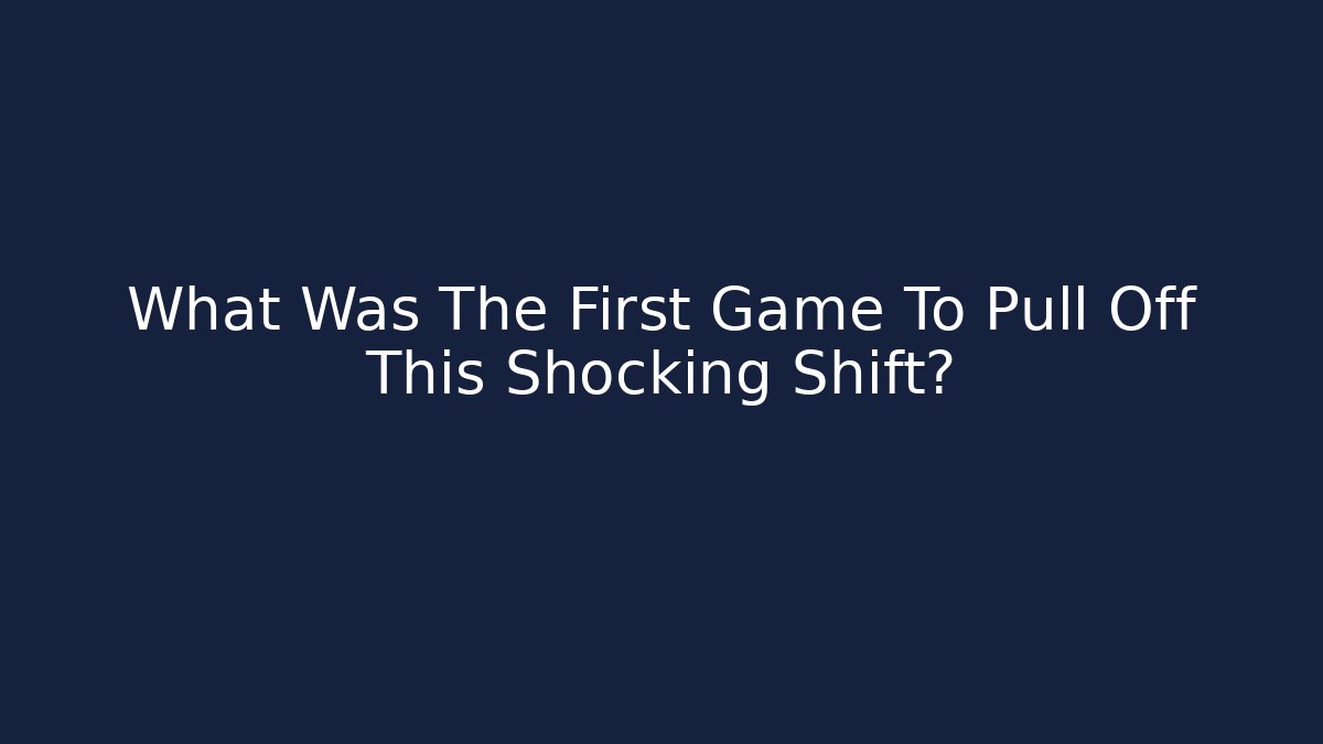 What Was The First Game To Pull Off This Shocking Shift?