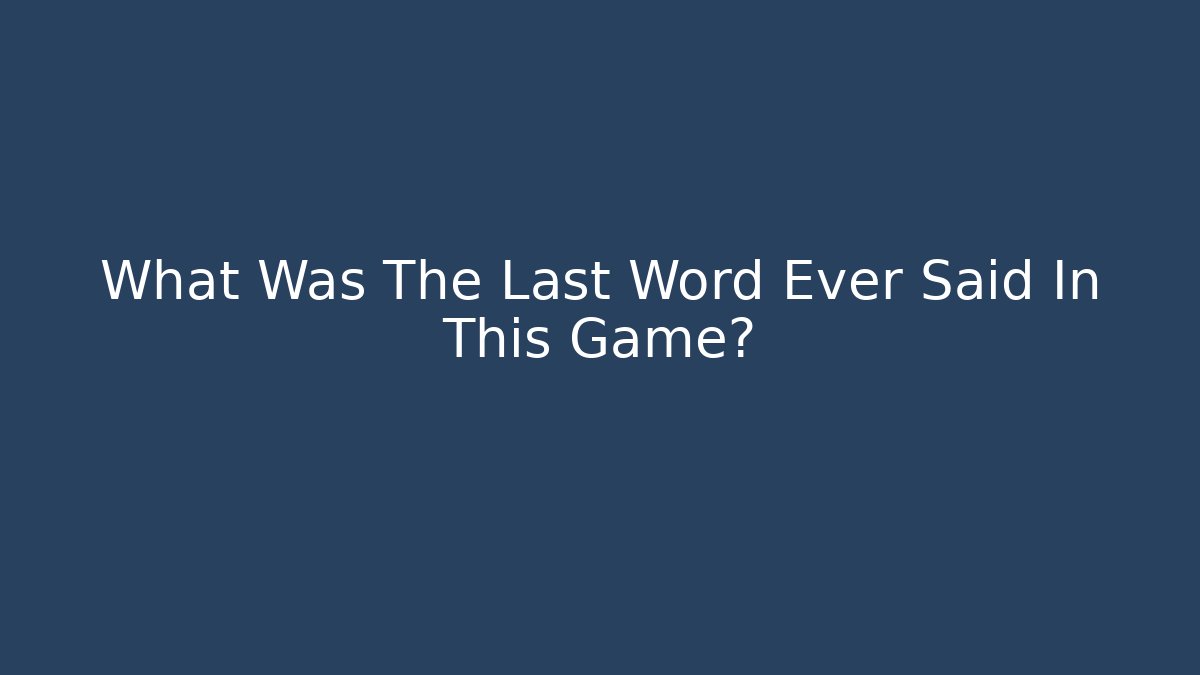 What Was The Last Word Ever Said In This Game?