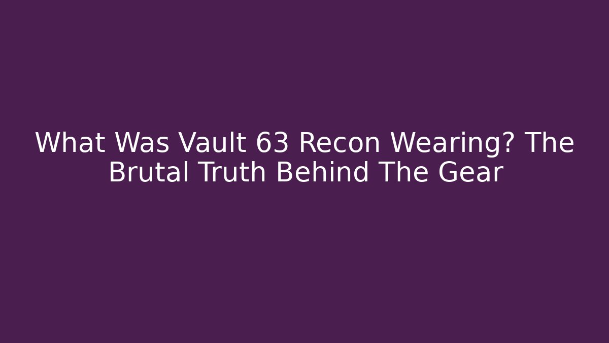 What Was Vault 63 Recon Wearing? The Brutal Truth Behind The Gear