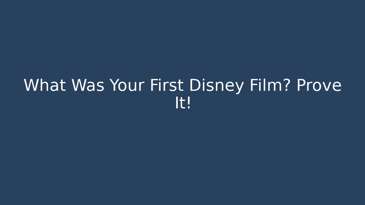 What Was Your First Disney Film? Prove It!