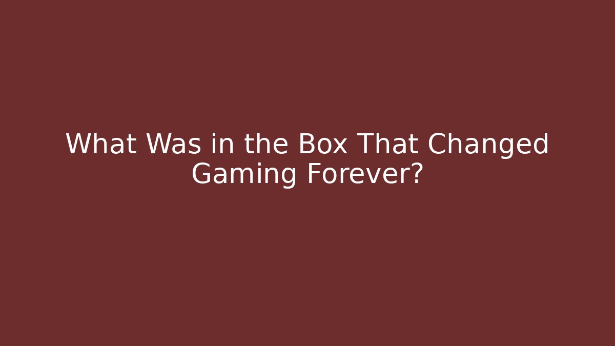 What Was in the Box That Changed Gaming Forever?