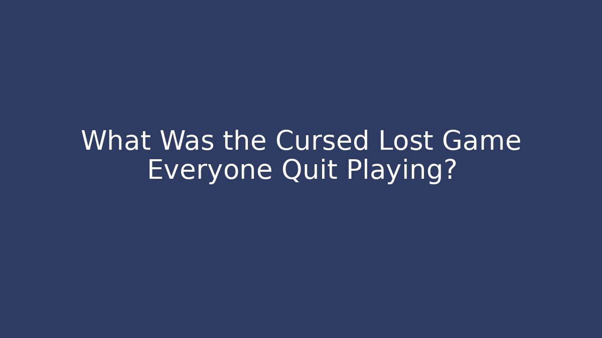 What Was the Cursed Lost Game Everyone Quit Playing?