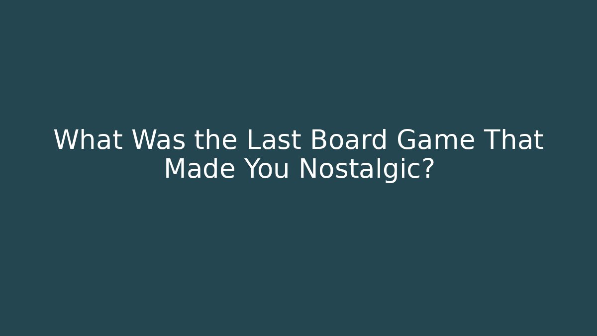 What Was the Last Board Game That Made You Nostalgic?
