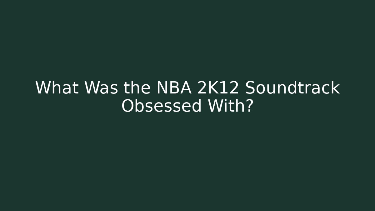 What Was the NBA 2K12 Soundtrack Obsessed With?