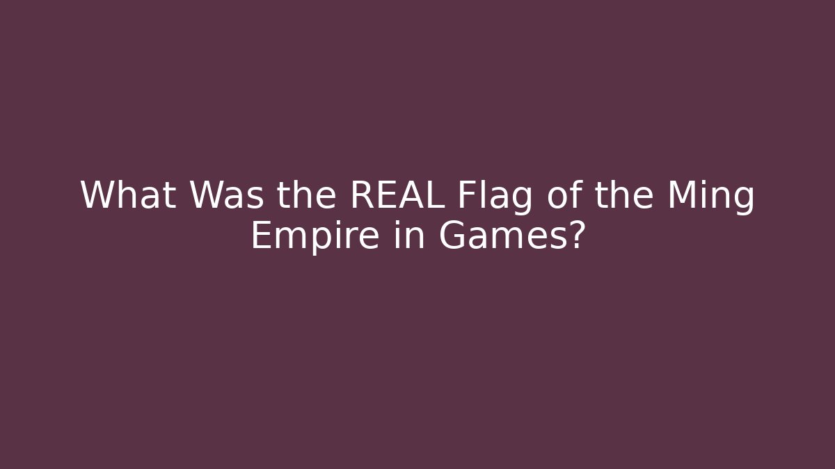 What Was the REAL Flag of the Ming Empire in Games?