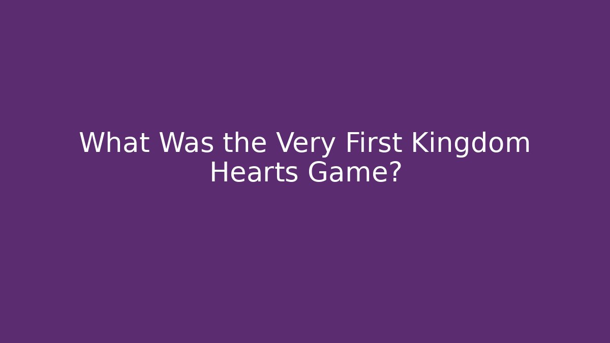What Was the Very First Kingdom Hearts Game?