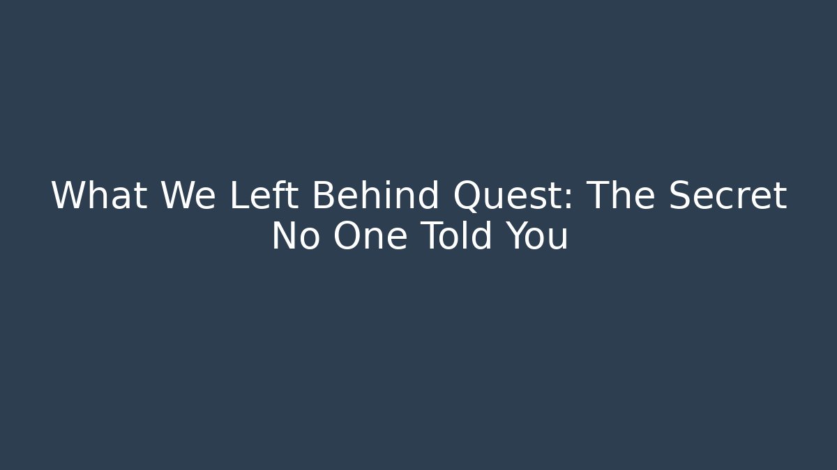What We Left Behind Quest: The Secret No One Told You