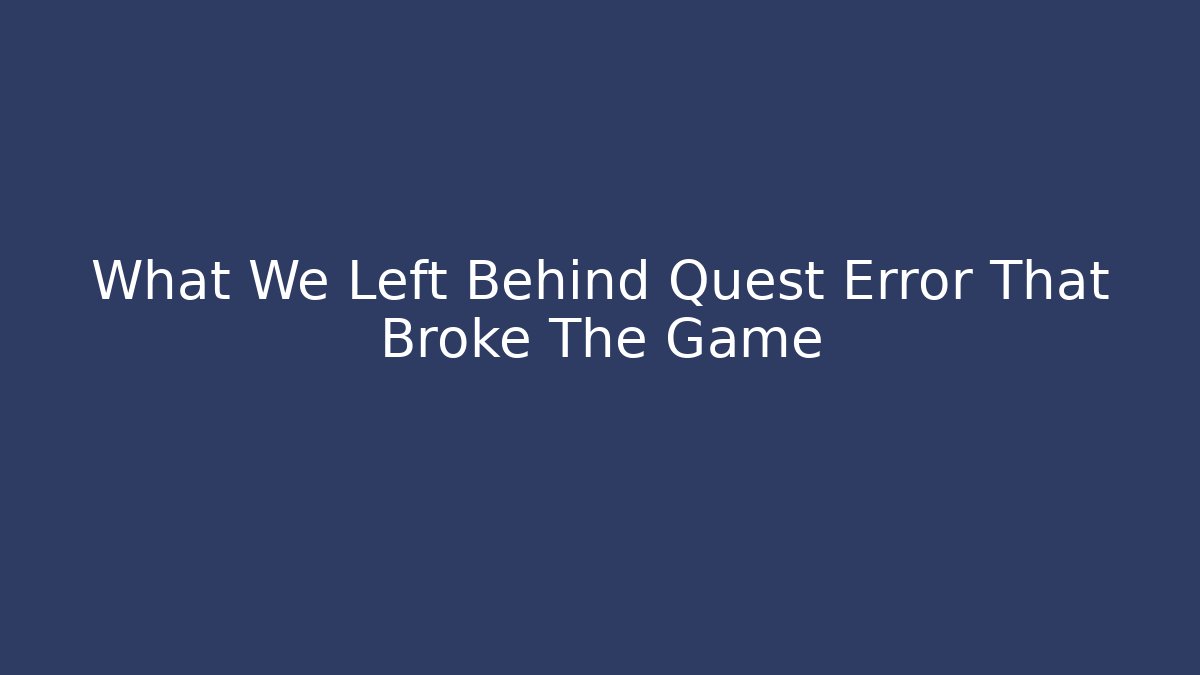 What We Left Behind Quest Error That Broke The Game - Critter Realm