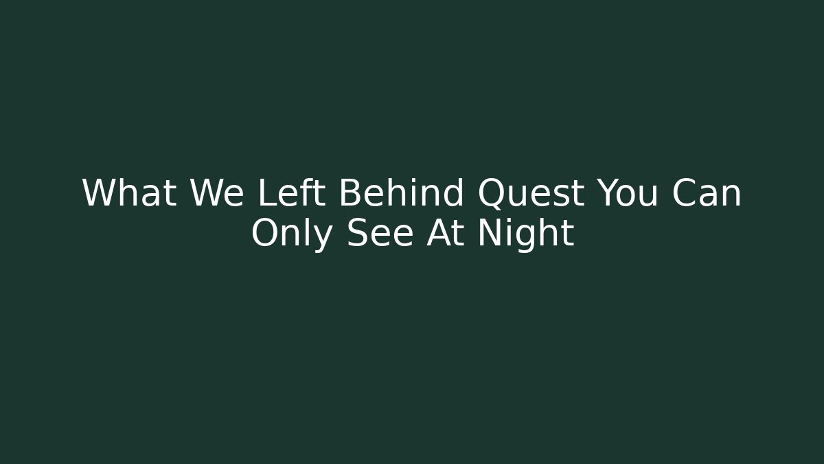 What We Left Behind Quest You Can Only See At Night