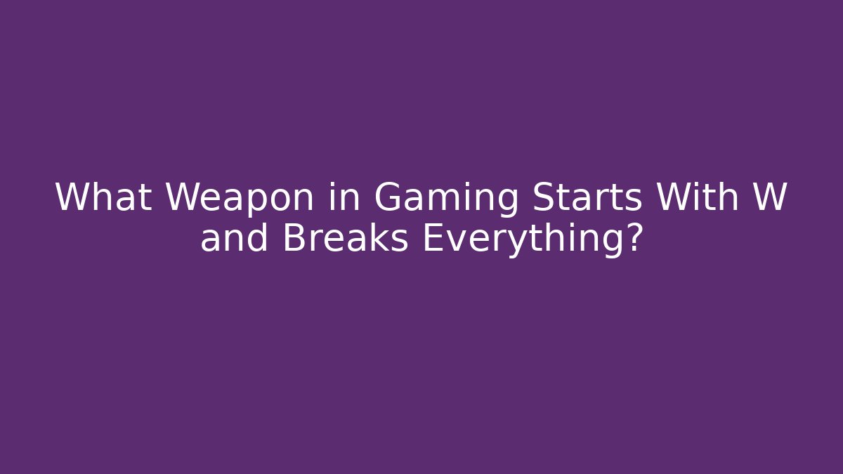 What Weapon in Gaming Starts With W and Breaks Everything?