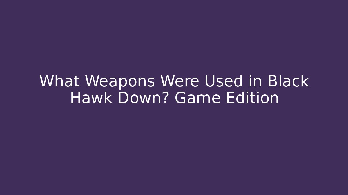 What Weapons Were Used in Black Hawk Down? Game Edition