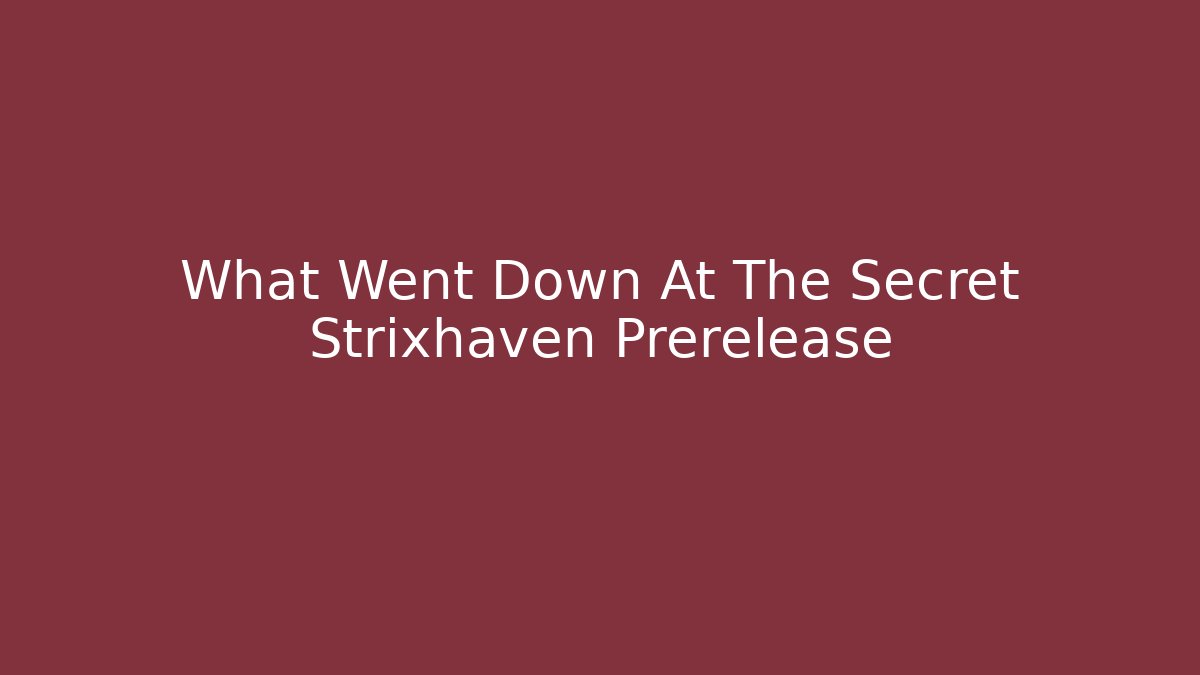 What Went Down At The Secret Strixhaven Prerelease