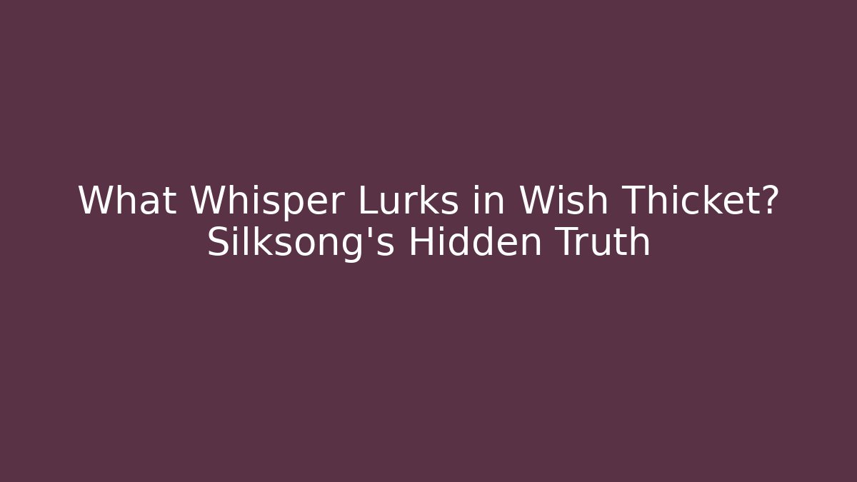 What Whisper Lurks in Wish Thicket? Silksong’s Hidden Truth