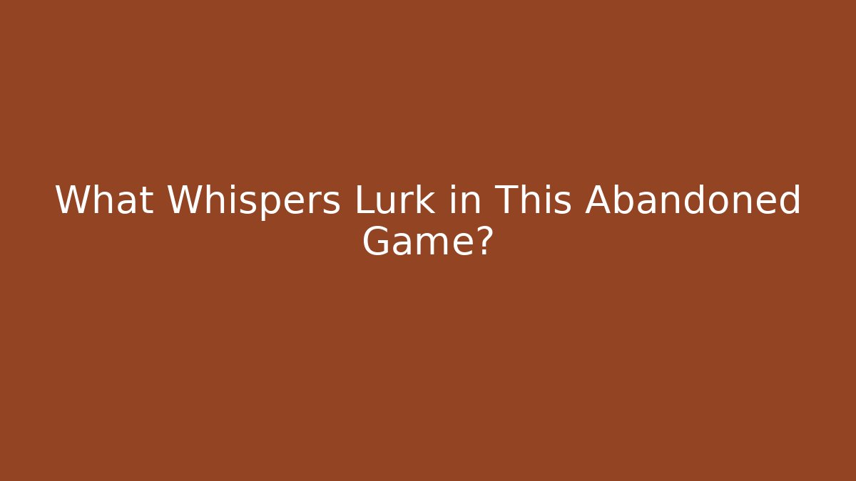 What Whispers Lurk in This Abandoned Game?
