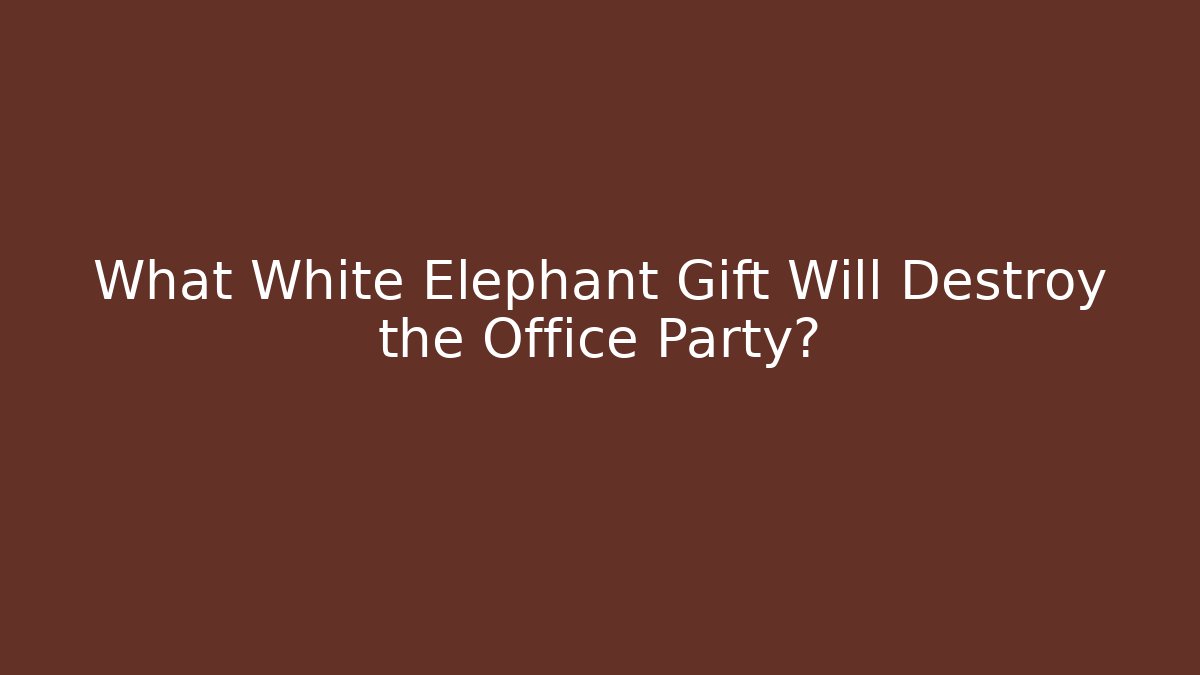 What White Elephant Gift Will Destroy the Office Party?
