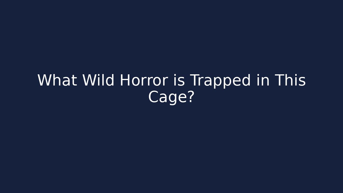 What Wild Horror is Trapped in This Cage?