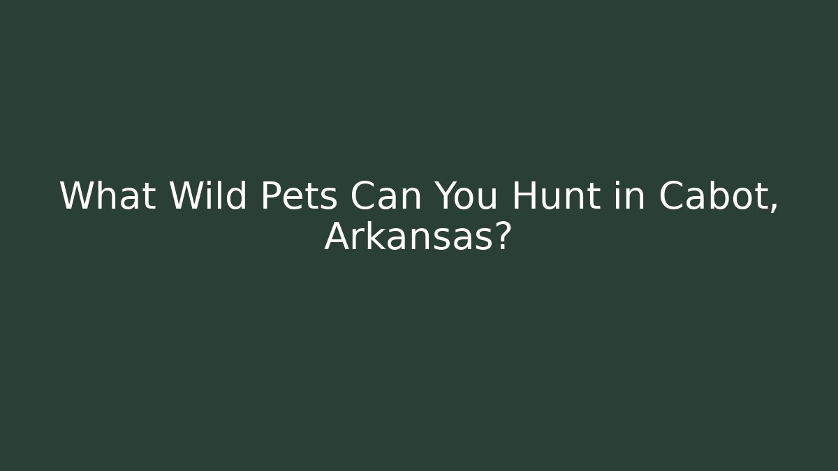 What Wild Pets Can You Hunt in Cabot, Arkansas?