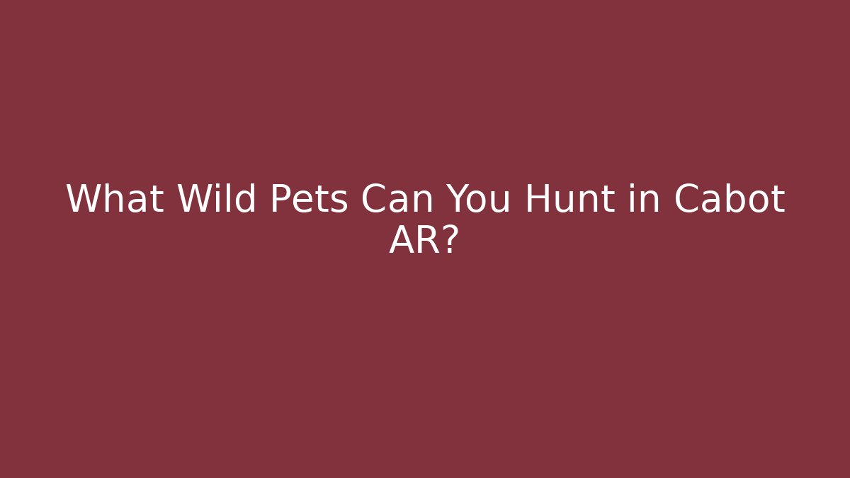 What Wild Pets Can You Hunt in Cabot AR?