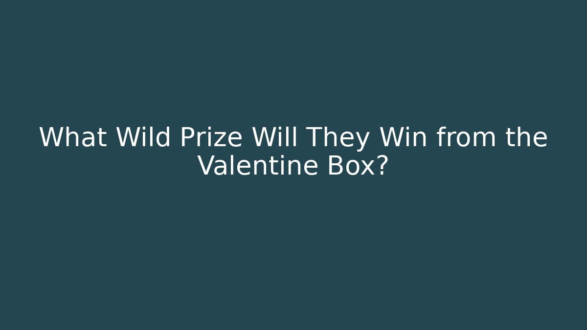 What Wild Prize Will They Win from the Valentine Box?