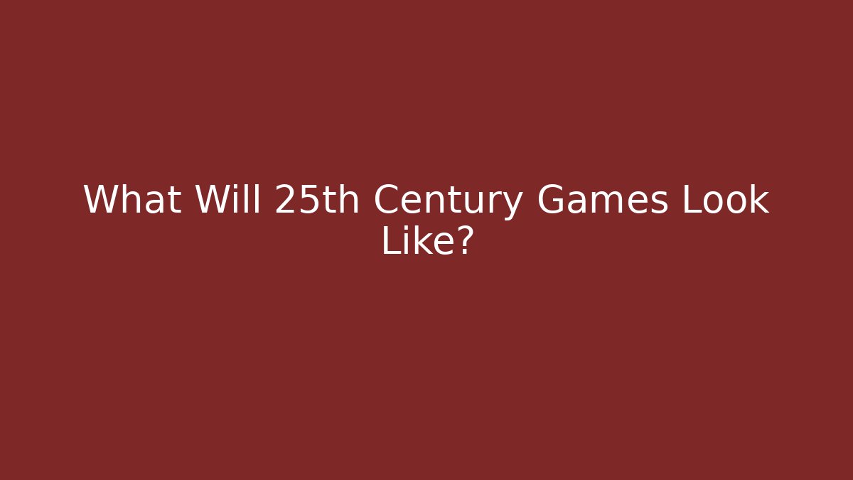 What Will 25th Century Games Look Like?