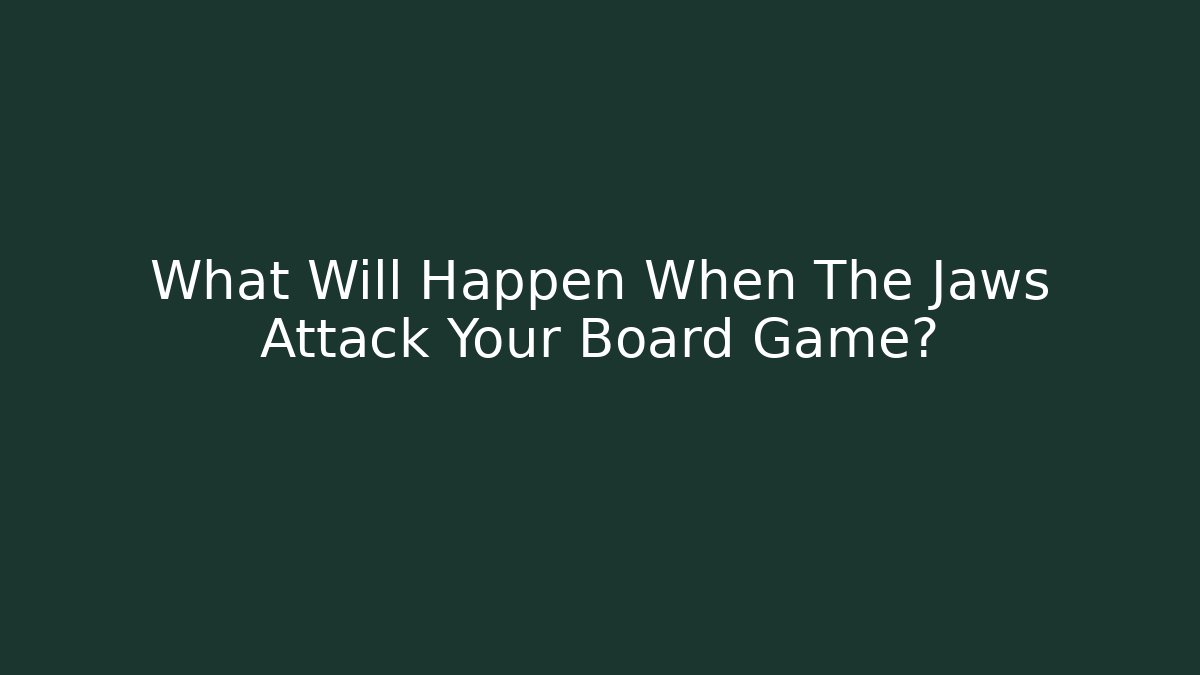 What Will Happen When The Jaws Attack Your Board Game? - Critter Realm