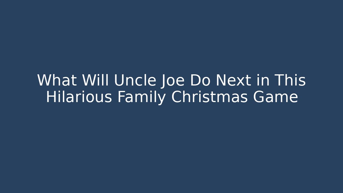 What Will Uncle Joe Do Next in This Hilarious Family Christmas Game