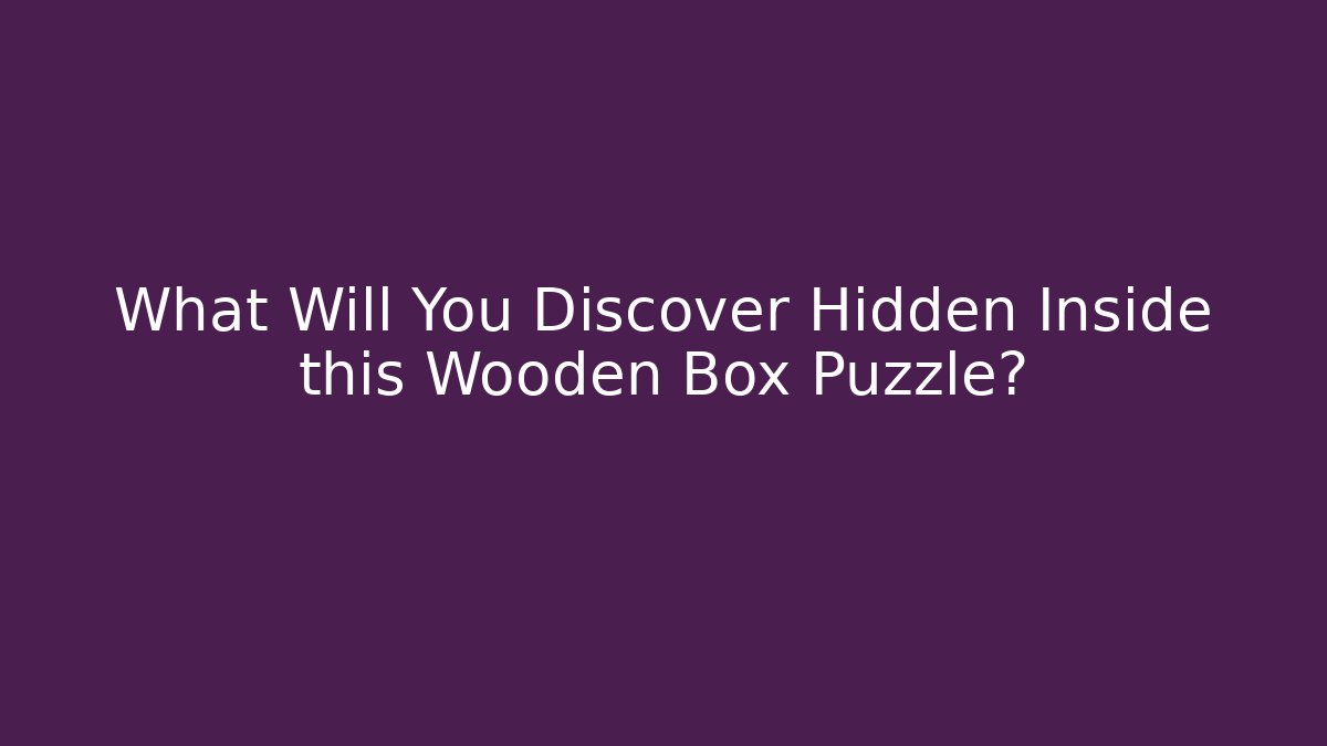 What Will You Discover Hidden Inside this Wooden Box Puzzle?