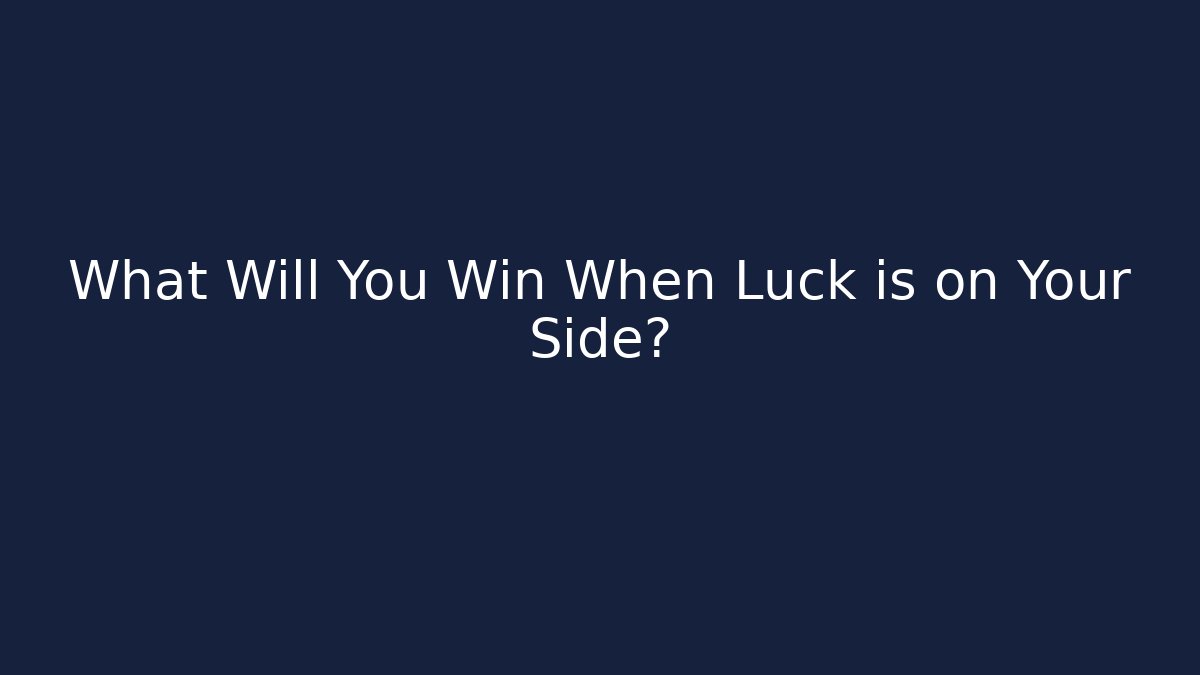 What Will You Win When Luck is on Your Side?