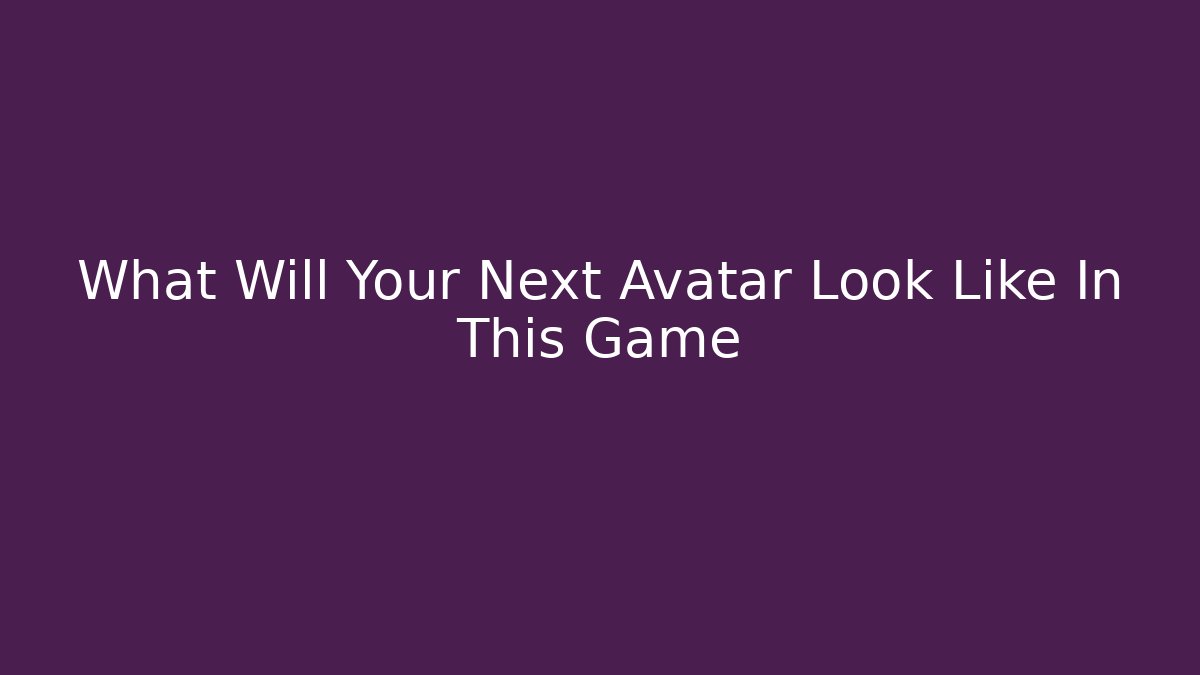 What Will Your Next Avatar Look Like In This Game